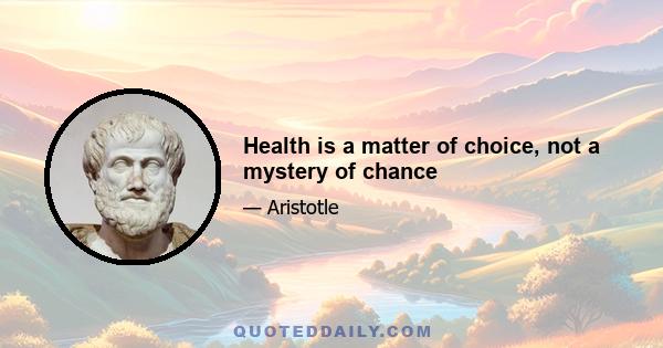 Health is a matter of choice, not a mystery of chance