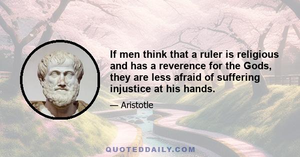 If men think that a ruler is religious and has a reverence for the Gods, they are less afraid of suffering injustice at his hands.