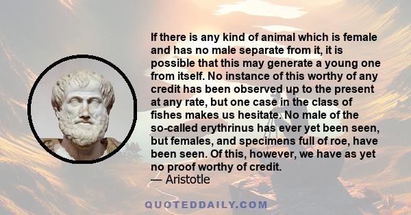 If there is any kind of animal which is female and has no male separate from it, it is possible that this may generate a young one from itself. No instance of this worthy of any credit has been observed up to the