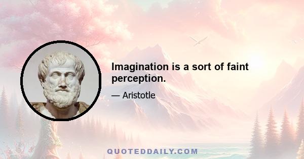 Imagination is a sort of faint perception.