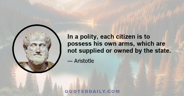 In a polity, each citizen is to possess his own arms, which are not supplied or owned by the state.