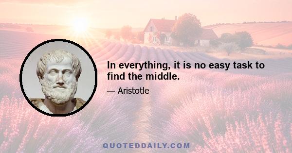 In everything, it is no easy task to find the middle.