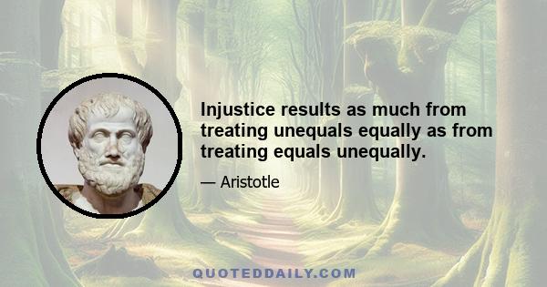 Injustice results as much from treating unequals equally as from treating equals unequally.