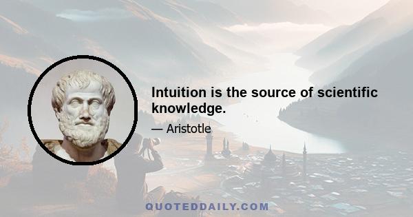 Intuition is the source of scientific knowledge.