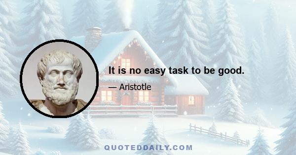 It is no easy task to be good.