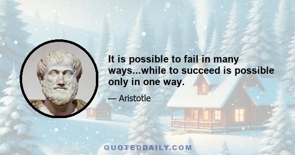 It is possible to fail in many ways...while to succeed is possible only in one way.