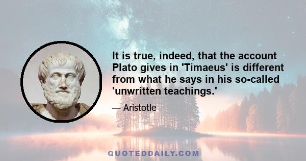 It is true, indeed, that the account Plato gives in 'Timaeus' is different from what he says in his so-called 'unwritten teachings.'