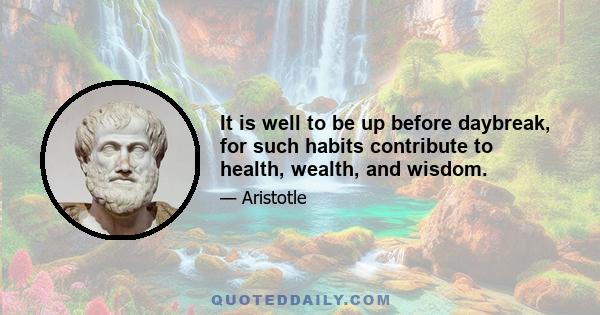 It is well to be up before daybreak, for such habits contribute to health, wealth, and wisdom.