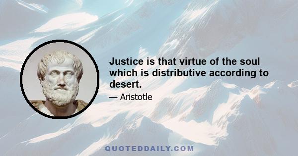 Justice is that virtue of the soul which is distributive according to desert.