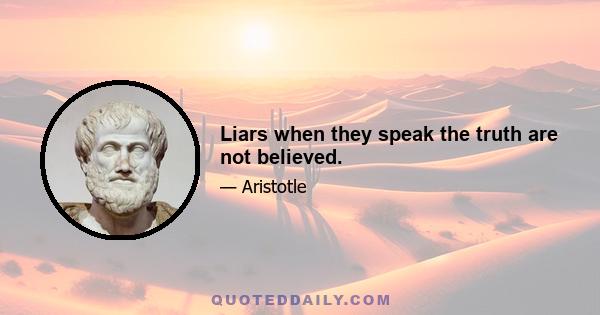 Liars when they speak the truth are not believed.