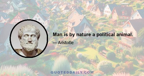 Man is by nature a political animal.