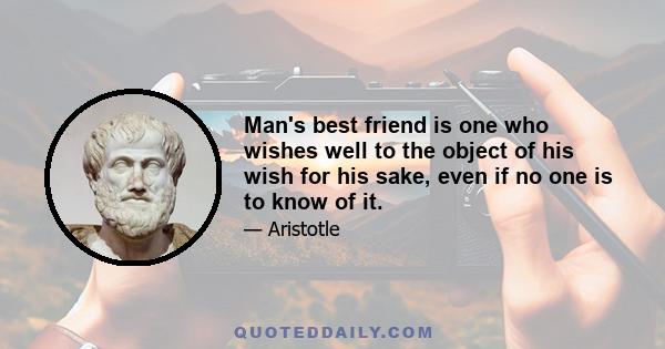 Man's best friend is one who wishes well to the object of his wish for his sake, even if no one is to know of it.