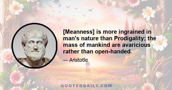 [Meanness] is more ingrained in man's nature than Prodigality; the mass of mankind are avaricious rather than open-handed.