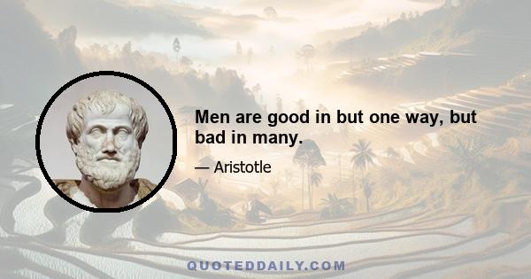 Men are good in but one way, but bad in many.