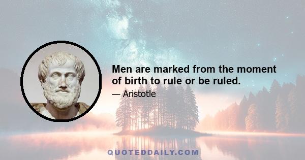 Men are marked from the moment of birth to rule or be ruled.