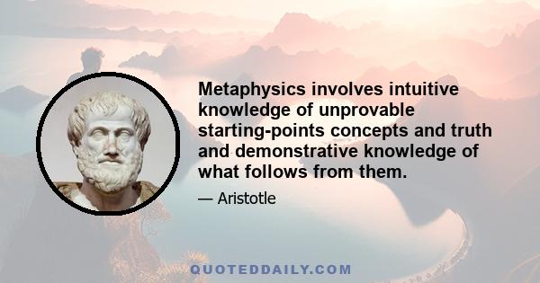 Metaphysics involves intuitive knowledge of unprovable starting-points concepts and truth and demonstrative knowledge of what follows from them.