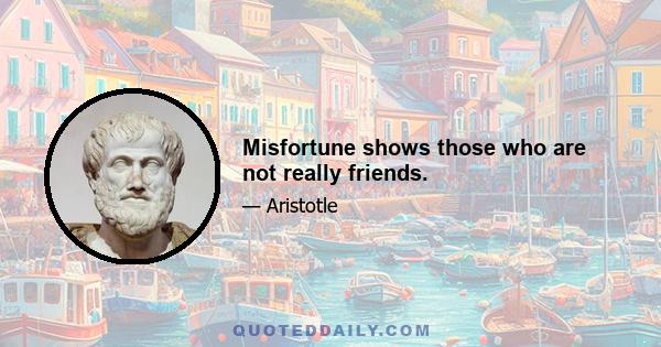 Misfortune shows those who are not really friends.