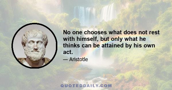 No one chooses what does not rest with himself, but only what he thinks can be attained by his own act.