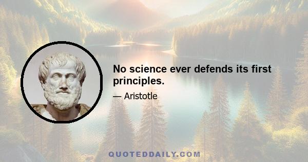 No science ever defends its first principles.