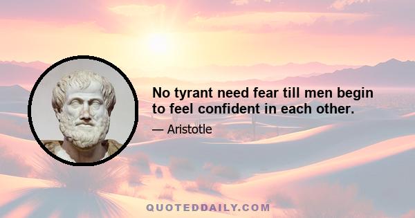 No tyrant need fear till men begin to feel confident in each other.