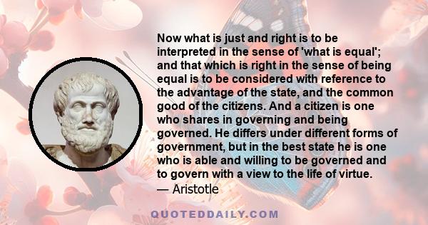 Now what is just and right is to be interpreted in the sense of 'what is equal'; and that which is right in the sense of being equal is to be considered with reference to the advantage of the state, and the common good