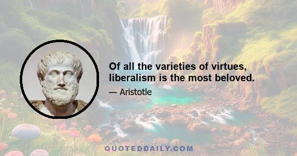 Of all the varieties of virtues, liberalism is the most beloved.