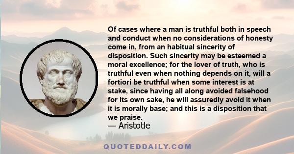 Of cases where a man is truthful both in speech and conduct when no considerations of honesty come in, from an habitual sincerity of disposition. Such sincerity may be esteemed a moral excellence; for the lover of