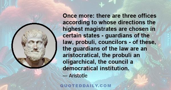 Once more: there are three offices according to whose directions the highest magistrates are chosen in certain states - guardians of the law, probuli, councilors - of these, the guardians of the law are an