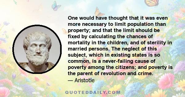 One would have thought that it was even more necessary to limit population than property; and that the limit should be fixed by calculating the chances of mortality in the children, and of sterility in married persons.