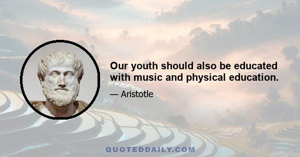 Our youth should also be educated with music and physical education.