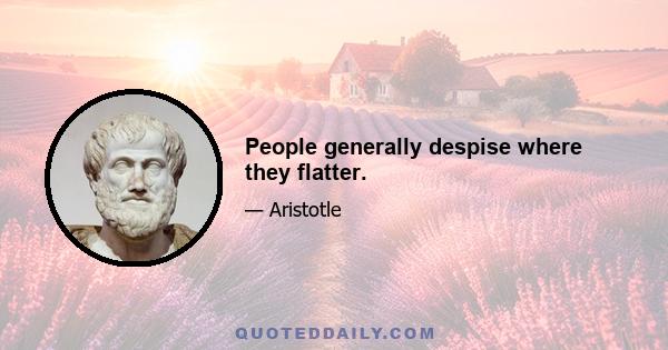 People generally despise where they flatter.