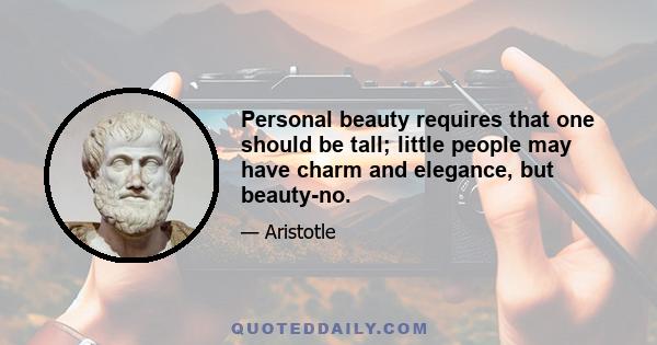 Personal beauty requires that one should be tall; little people may have charm and elegance, but beauty-no.