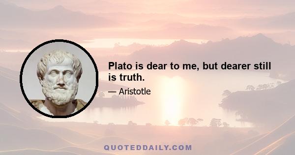 Plato is dear to me, but dearer still is truth.