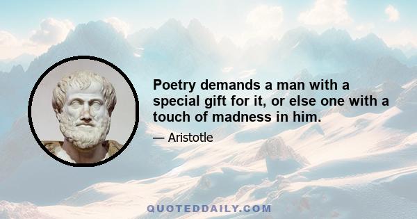 Poetry demands a man with a special gift for it, or else one with a touch of madness in him.