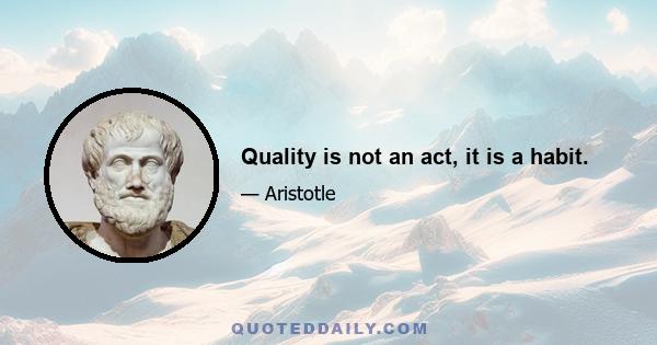 Quality is not an act, it is a habit.