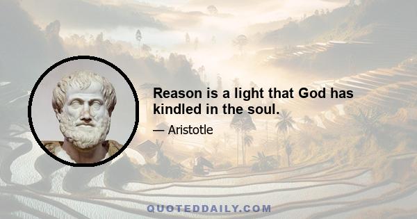 Reason is a light that God has kindled in the soul.