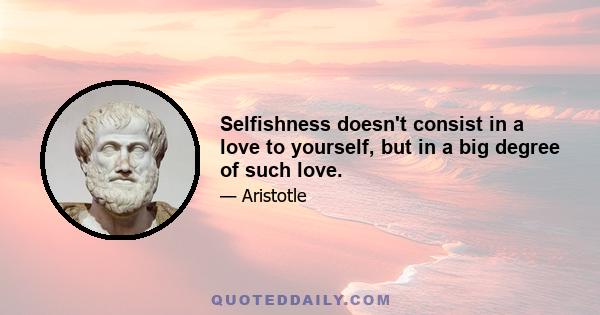 Selfishness doesn't consist in a love to yourself, but in a big degree of such love.