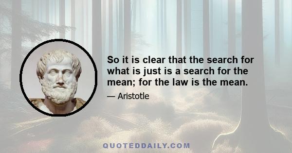 So it is clear that the search for what is just is a search for the mean; for the law is the mean.