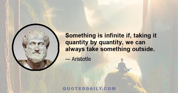 Something is infinite if, taking it quantity by quantity, we can always take something outside.