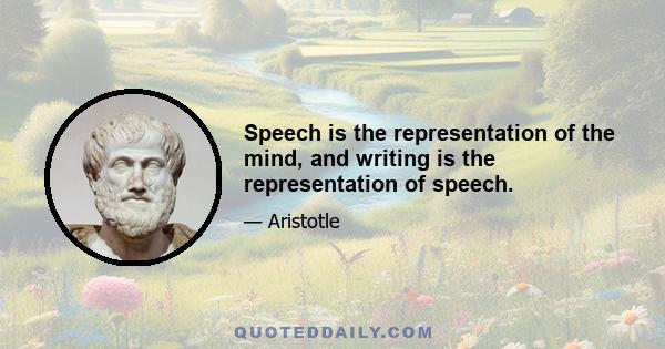 Speech is the representation of the mind, and writing is the representation of speech.