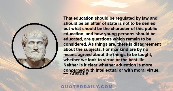 That education should be regulated by law and should be an affair of state is not to be denied, but what should be the character of this public education, and how young persons should be educated, are questions which