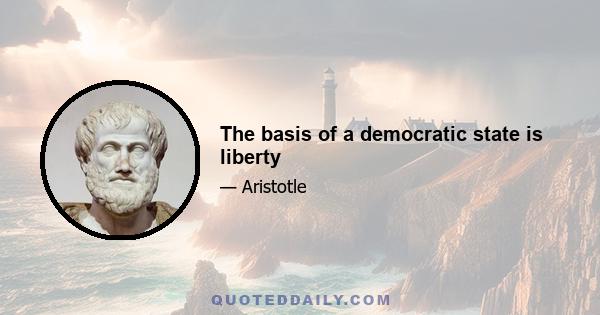 The basis of a democratic state is liberty