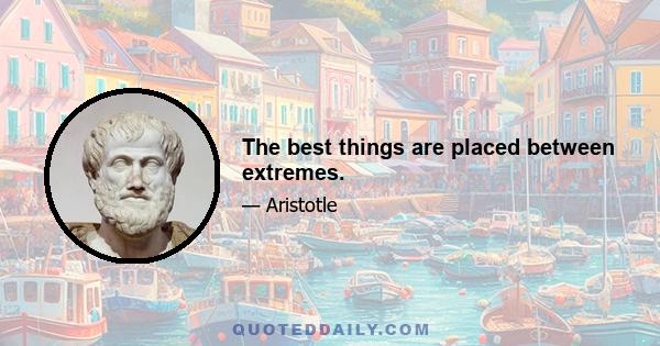 The best things are placed between extremes.