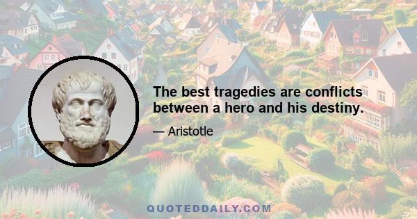 The best tragedies are conflicts between a hero and his destiny.