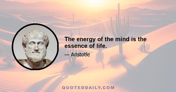 The energy of the mind is the essence of life.