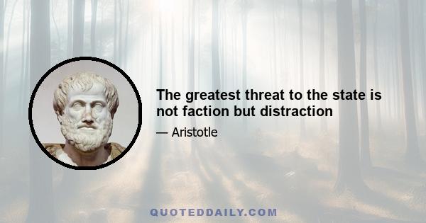 The greatest threat to the state is not faction but distraction