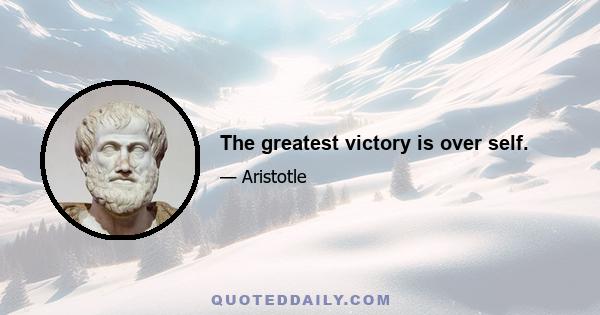 The greatest victory is over self.