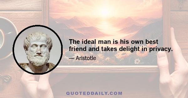 The ideal man is his own best friend and takes delight in privacy.