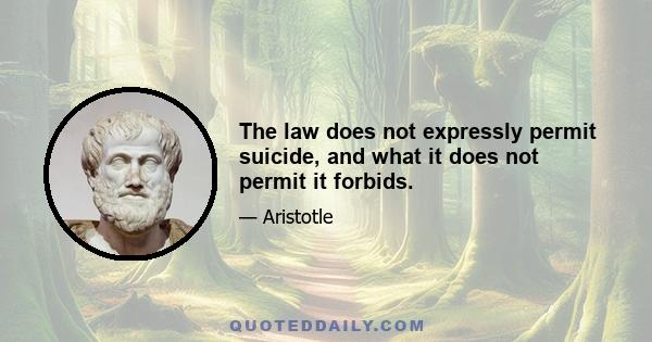 The law does not expressly permit suicide, and what it does not permit it forbids.