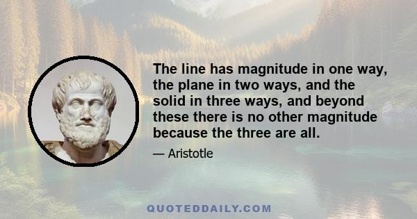 The line has magnitude in one way, the plane in two ways, and the solid in three ways, and beyond these there is no other magnitude because the three are all.